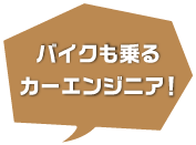 バイクも乗るカーエンジニア！